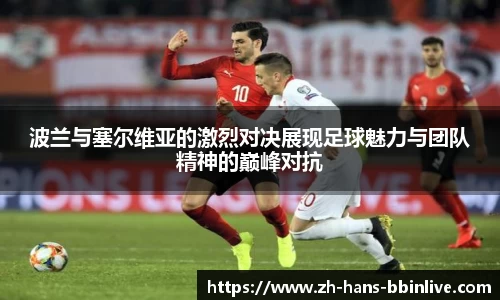 波兰与塞尔维亚的激烈对决展现足球魅力与团队精神的巅峰对抗